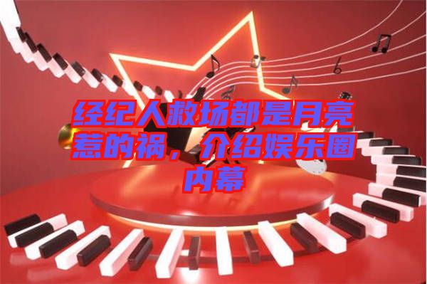 經(jīng)紀(jì)人救場(chǎng)都是月亮惹的禍，介紹娛樂(lè)圈內(nèi)幕