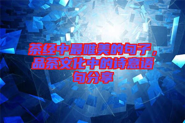 茶經(jīng)中最唯美的句子，品茶文化中的詩意語句分享
