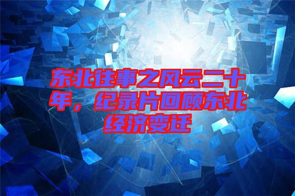 東北往事之風云二十年，紀錄片回顧東北經(jīng)濟變遷