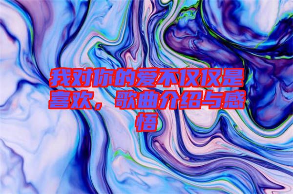 我對你的愛不僅僅是喜歡，歌曲介紹與感悟