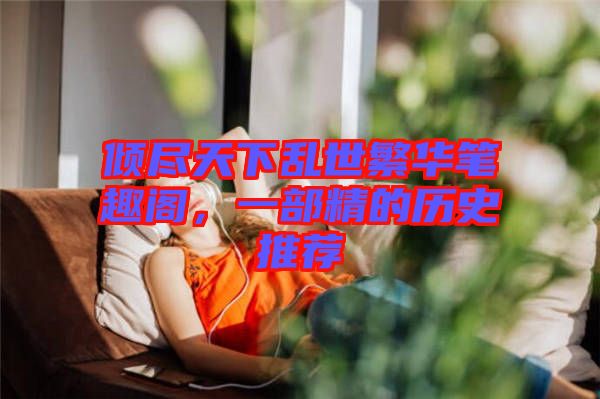 傾盡天下亂世繁華筆趣閣，一部精的歷史推薦