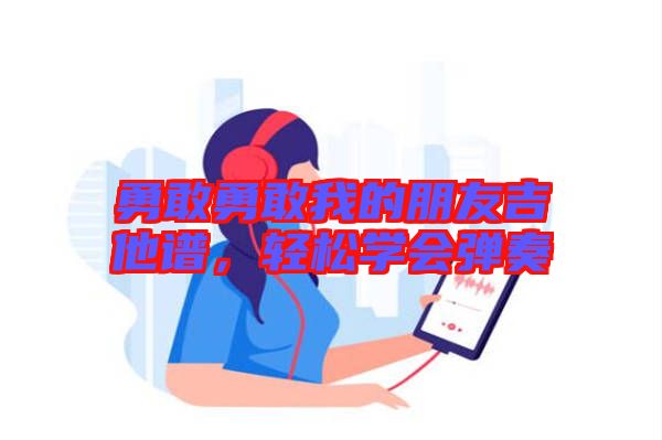勇敢勇敢我的朋友吉他譜，輕松學(xué)會彈奏