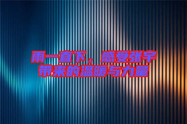 雨一直下，感受張宇帶來的溫暖與力量