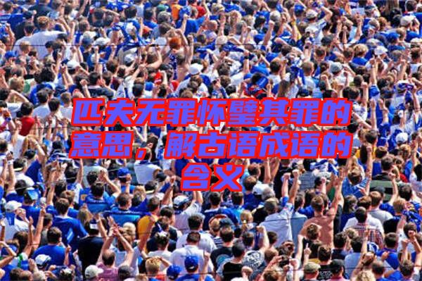 匹夫無罪懷璧其罪的意思，解古語成語的含義