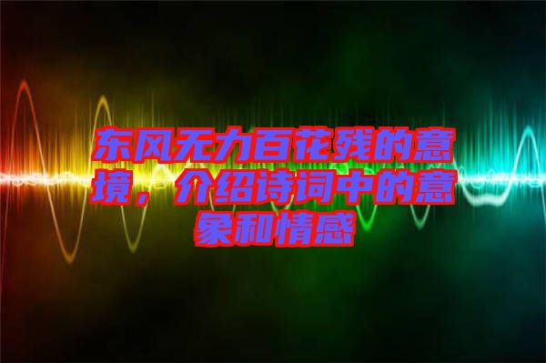 東風(fēng)無(wú)力百花殘的意境，介紹詩(shī)詞中的意象和情感