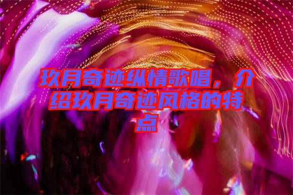 玖月奇跡縱情歌唱，介紹玖月奇跡風(fēng)格的特點(diǎn)