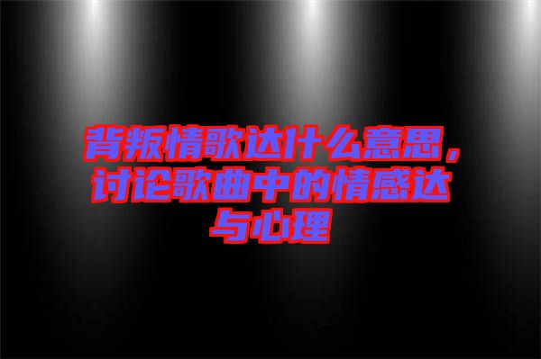 背叛情歌達(dá)什么意思，討論歌曲中的情感達(dá)與心理
