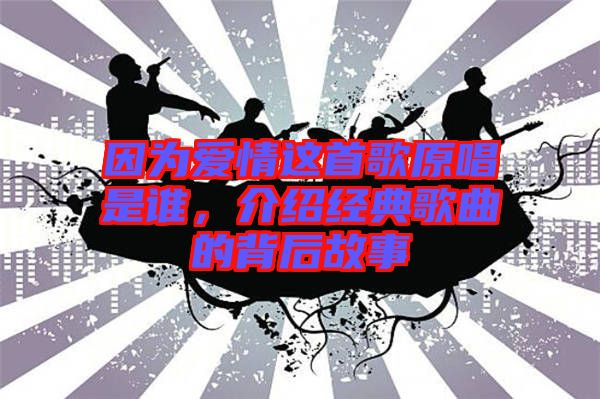 因為愛情這首歌原唱是誰，介紹經(jīng)典歌曲的背后故事