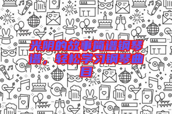 光陰的故事簡(jiǎn)譜鋼琴譜，輕松學(xué)習(xí)鋼琴曲目