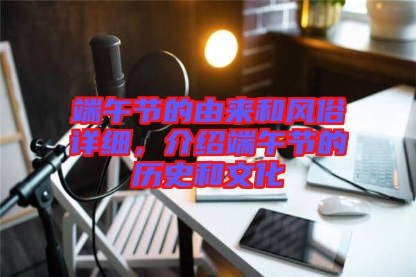 端午節(jié)的由來和風(fēng)俗詳細(xì)，介紹端午節(jié)的歷史和文化
