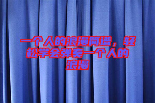一個(gè)人的浪漫簡(jiǎn)譜，輕松學(xué)會(huì)彈奏一個(gè)人的浪漫