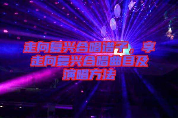 走向復興合唱譜子，享走向復興合唱曲目及演唱方法