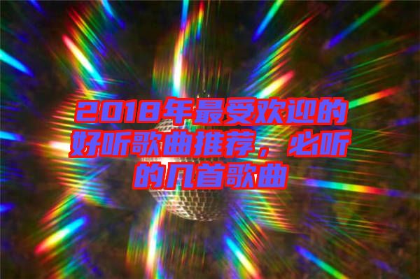 2018年最受歡迎的好聽歌曲推薦，必聽的幾首歌曲