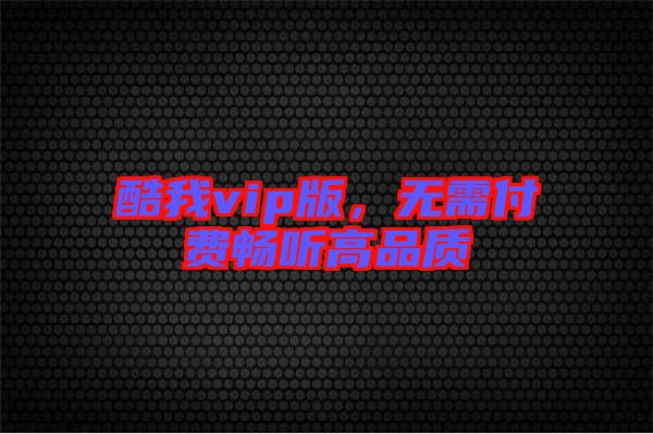酷我vip版，無需付費暢聽高品質(zhì)