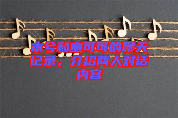 本兮和童可可的聊天記錄，介紹兩人對(duì)話(huà)內(nèi)容