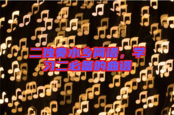 二獨奏水鄉(xiāng)簡譜，學習二必備的曲譜