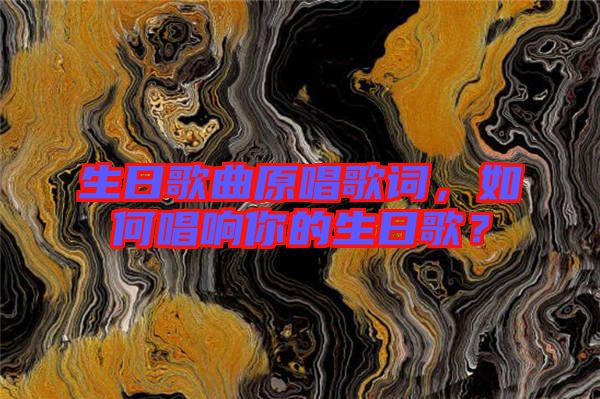 生日歌曲原唱歌詞，如何唱響你的生日歌？