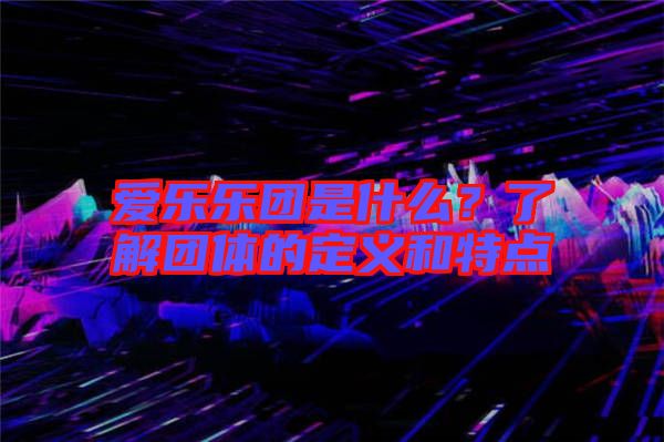 愛樂樂團是什么？了解團體的定義和特點