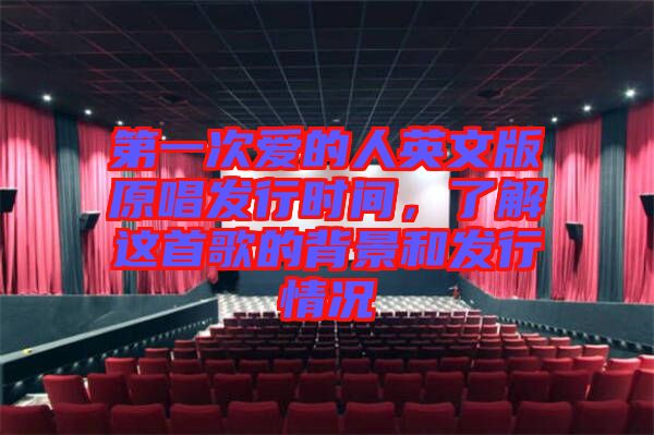 第一次愛(ài)的人英文版原唱發(fā)行時(shí)間，了解這首歌的背景和發(fā)行情況