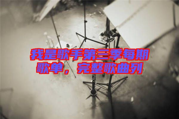 我是歌手第三季每期歌單，完整歌曲列