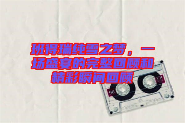 班得瑞純雪之夢(mèng)，一場(chǎng)盛宴的完整回顧和精彩瞬間回顧