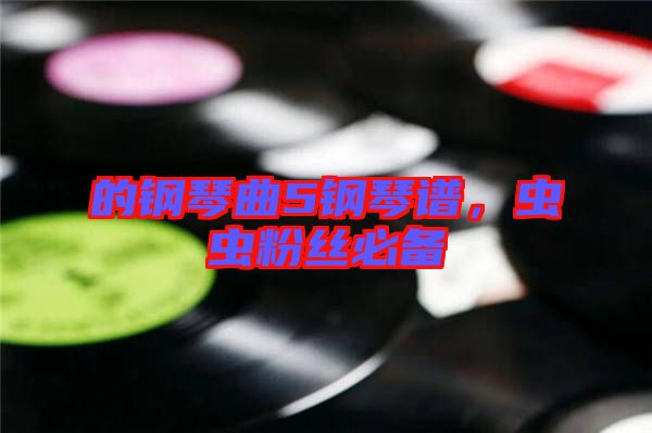 的鋼琴曲5鋼琴譜，蟲蟲粉絲必備