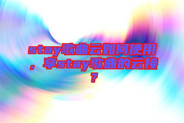 stay歌曲云如何使用，享stay歌曲的云接？