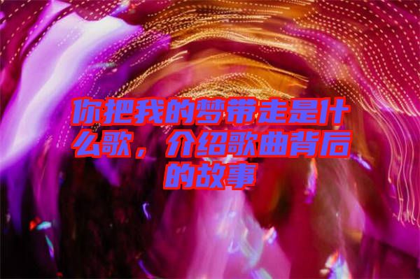 你把我的夢(mèng)帶走是什么歌，介紹歌曲背后的故事