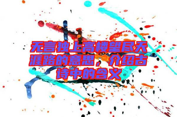 無(wú)言獨(dú)上高樓望盡天涯路的意思，介紹古詩(shī)中的含義
