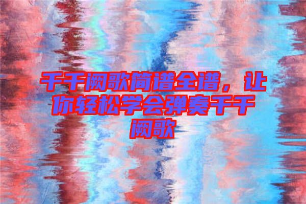 千千闕歌簡譜全譜，讓你輕松學會彈奏千千闕歌