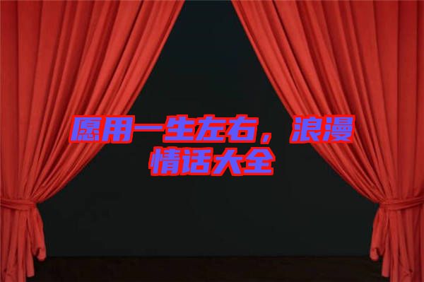 愿用一生左右，浪漫情話大全
