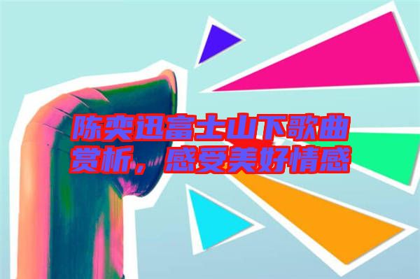 陳奕迅富士山下歌曲賞析，感受美好情感