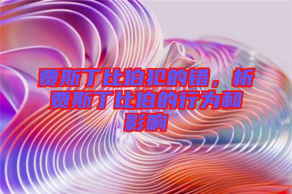 賈斯丁比伯犯的錯(cuò)，析賈斯丁比伯的行為和影響