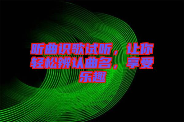 聽曲識(shí)歌試聽，讓你輕松辨認(rèn)曲名，享受樂趣