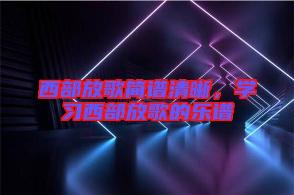西部放歌簡(jiǎn)譜清晰，學(xué)習(xí)西部放歌的樂(lè)譜