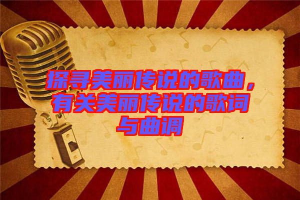 探尋美麗傳說的歌曲，有關(guān)美麗傳說的歌詞與曲調(diào)
