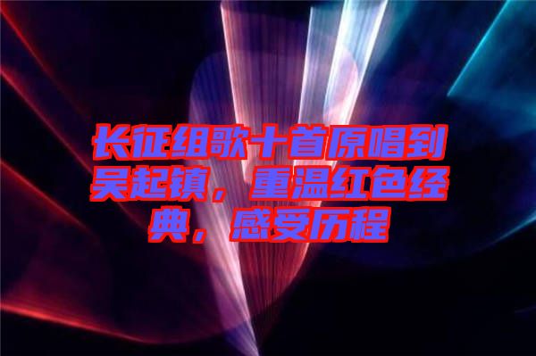 長征組歌十首原唱到吳起鎮(zhèn)，重溫紅色經(jīng)典，感受歷程