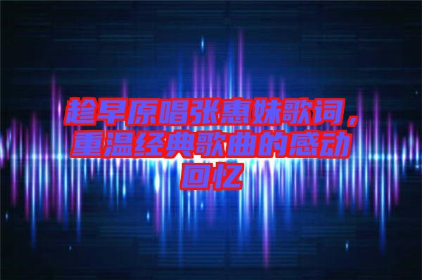 趁早原唱張惠妹歌詞，重溫經(jīng)典歌曲的感動(dòng)回憶