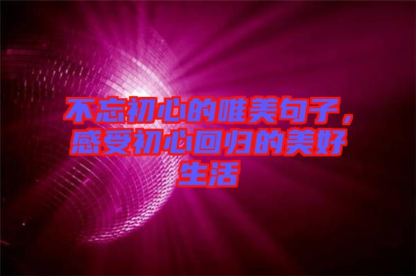 不忘初心的唯美句子，感受初心回歸的美好生活