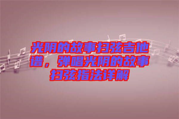 光陰的故事掃弦吉他譜，彈唱光陰的故事掃弦指法詳解
