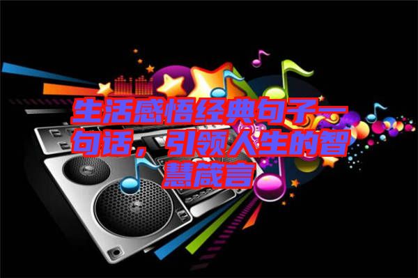 生活感悟經(jīng)典句子一句話，引領(lǐng)人生的智慧箴言