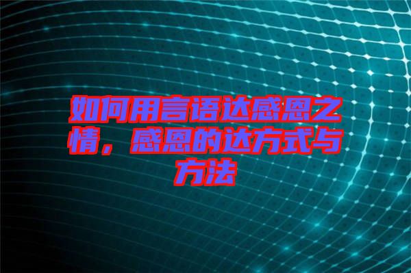 如何用言語達(dá)感恩之情，感恩的達(dá)方式與方法