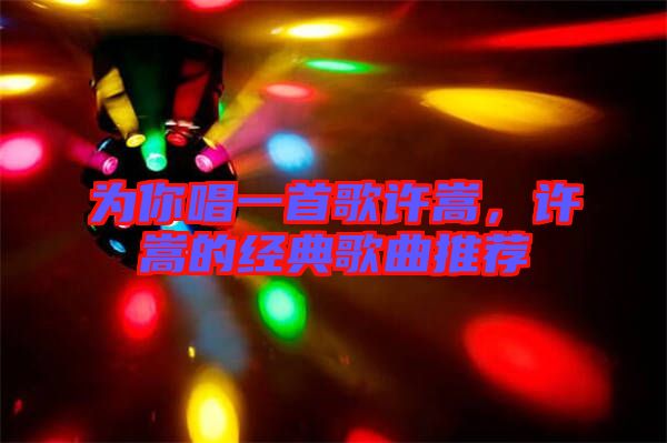 為你唱一首歌許嵩，許嵩的經典歌曲推薦