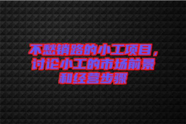 不愁銷路的小工項(xiàng)目，討論小工的市場(chǎng)前景和經(jīng)營(yíng)步驟