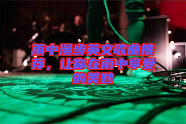雨中漫步英文歌曲推薦，讓你在雨中享受的美妙