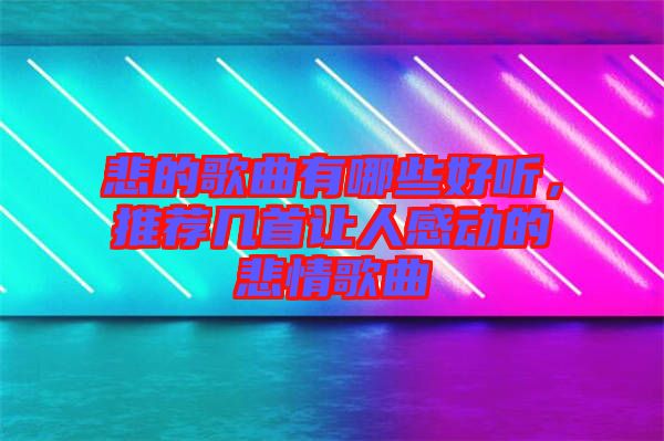 悲的歌曲有哪些好聽，推薦幾首讓人感動的悲情歌曲