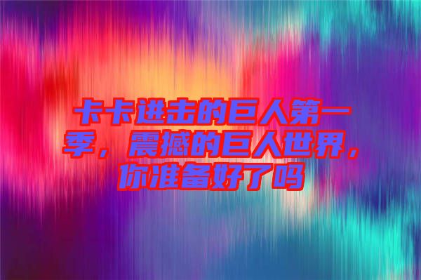 卡卡進(jìn)擊的巨人第一季，震撼的巨人世界，你準(zhǔn)備好了嗎