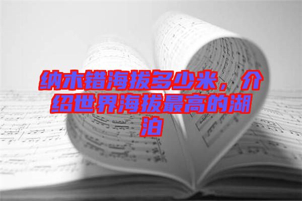 納木錯(cuò)海拔多少米，介紹世界海拔最高的湖泊
