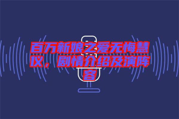 百萬新娘之愛無悔慧儀，劇情介紹及演陣容