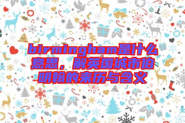 birmingham是什么意思，解英國城市伯明翰的來歷與含義